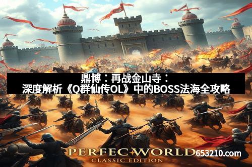 鼎博：再战金山寺：深度解析《Q群仙传OL》中的BOSS法海全攻略