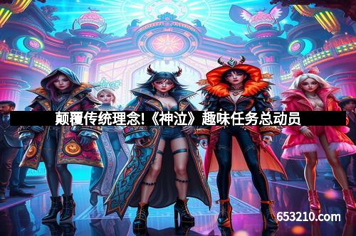 颠覆传统理念!《神泣》趣味任务总动员