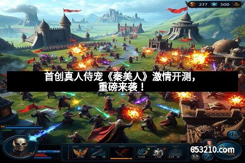 首创真人侍宠《秦美人》激情开测，重磅来袭！